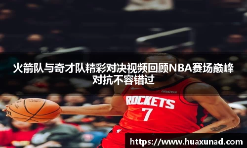 k1体育火箭队与奇才队精彩对决视频回顾NBA赛场巅峰对抗不容错过