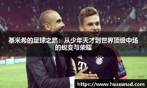 k1体育基米希的足球之路：从少年天才到世界顶级中场的蜕变与荣耀